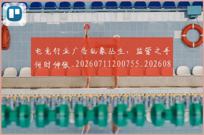 电竞行业广告乱象丛生,监管之手何时伸张_20260711200755_20260802162803