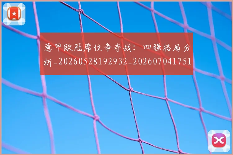 意甲欧冠席位争夺战：四强格局分析_20260528192932_20260704175153