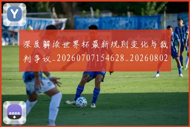 深度解读世界杯最新规则变化与裁判争议_20260707154628_20260802152501