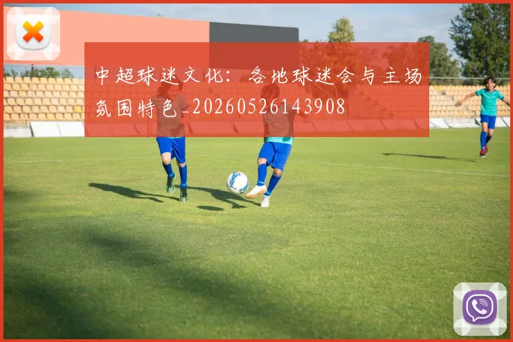 中超球迷文化:各地球迷会与主场氛围特色_20260526143908