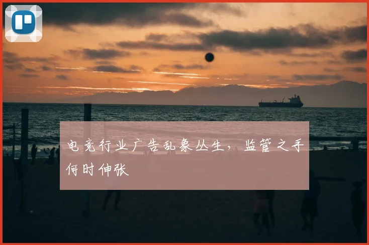电竞行业广告乱象丛生,监管之手何时伸张