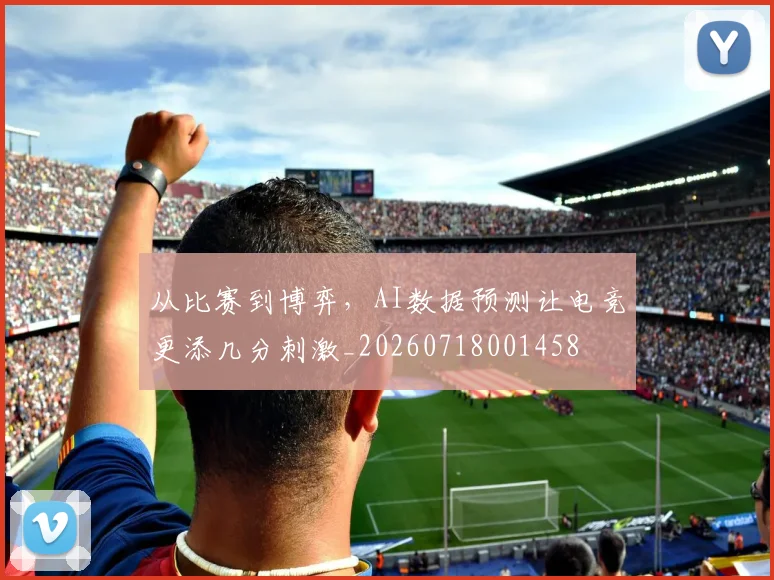 从比赛到博弈,AI数据预测让电竞更添几分刺激_20260718001458