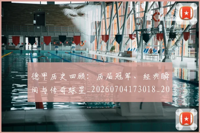 德甲历史回顾:历届冠军、经典瞬间与传奇球星_20260704173018_20260722161235