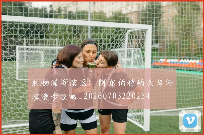 利物浦海滨区：阿尔伯特码头与河滨漫步攻略_20260703220254