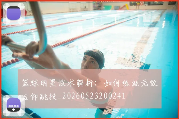 篮球明星技术解析:如何练就无敌后仰跳投_20260523200241
