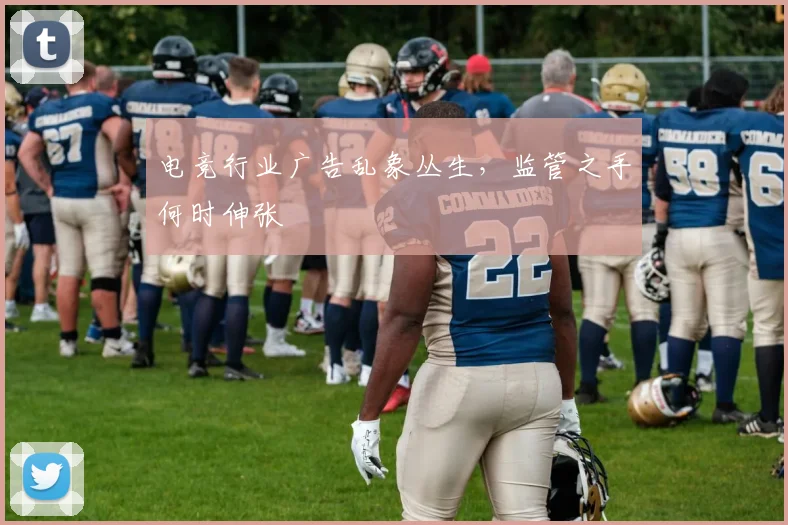 电竞行业广告乱象丛生,监管之手何时伸张