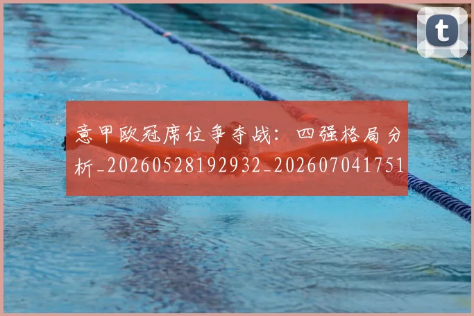 意甲欧冠席位争夺战：四强格局分析_20260528192932_20260704175153