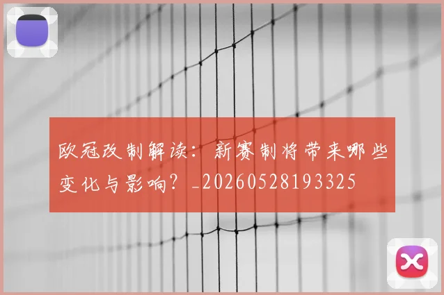 欧冠改制解读:新赛制将带来哪些变化与影响?_20260528193325