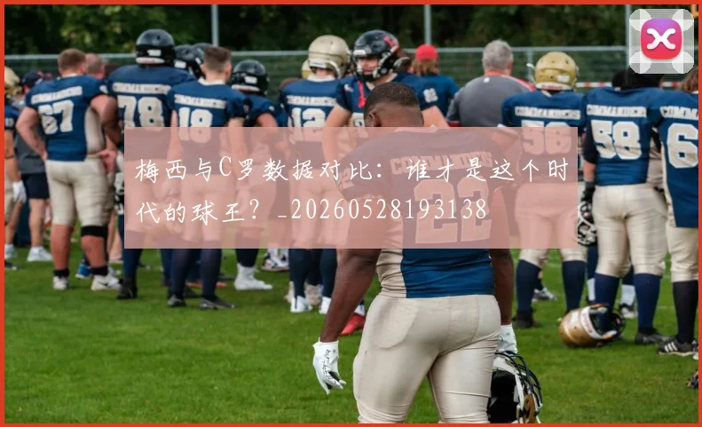 梅西与C罗数据对比:谁才是这个时代的球王?_20260528193138